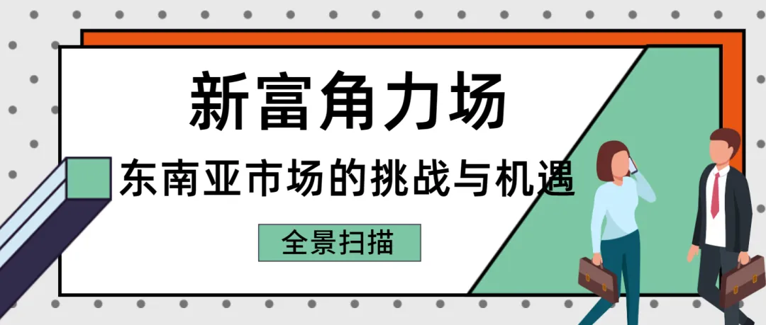 【新富角力場(chǎng)】東南亞市場(chǎng)的挑戰(zhàn)與機(jī)遇全景掃描！