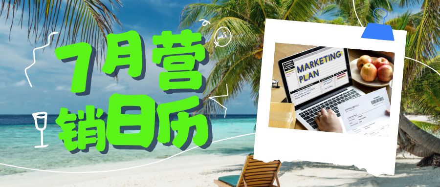 7月海外營銷日歷來了，愿所有外貿訂單都如“qi”而至