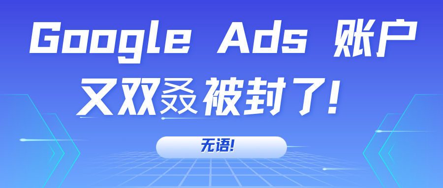 無(wú)語(yǔ)！Google Ads 賬戶又雙叒被封了！
