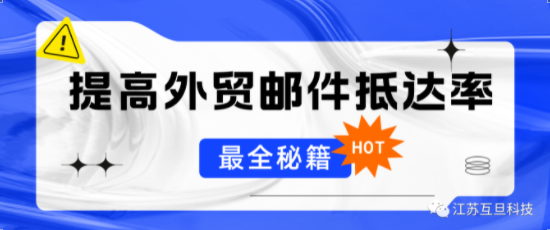 最全秘籍 | 如何提升外貿(mào)開發(fā)信的抵達率