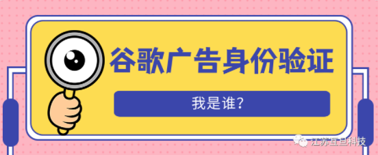 谷歌廣告客戶驗(yàn)證是什么？為什么要做？如何做？